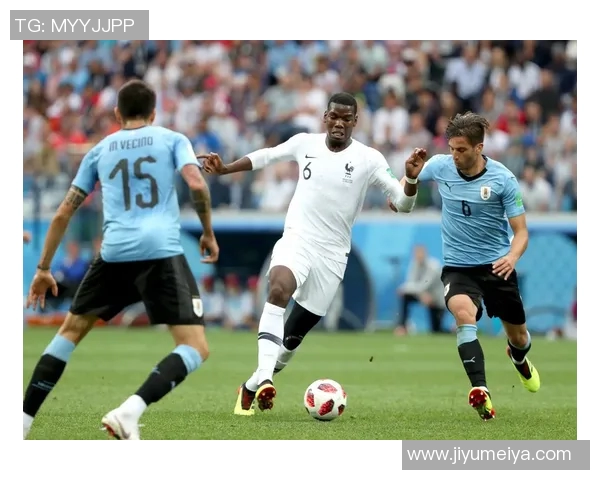 法国与乌拉圭激战赛场精彩瞬间回顾与分析